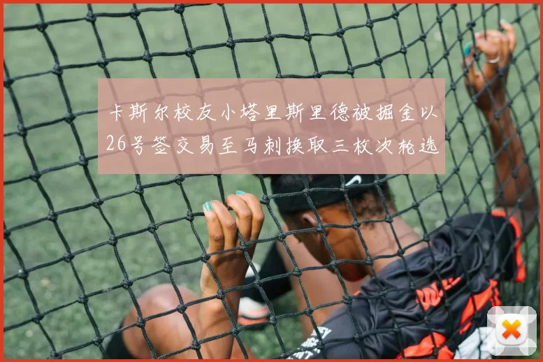 卡斯尔校友小塔里斯里德被掘金以26号签交易至马刺换取三枚次轮选秀权